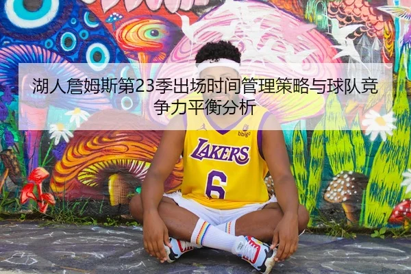 湖人詹姆斯第23季出场时间管理策略与球队竞争力平衡分析