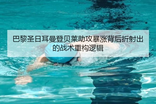 巴黎圣日耳曼登贝莱助攻暴涨背后折射出的战术重构逻辑